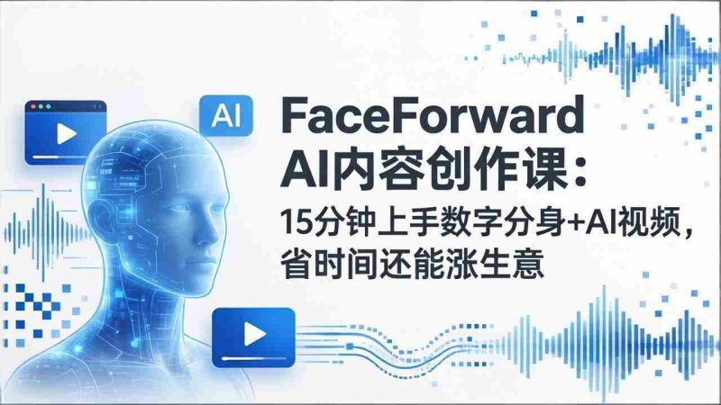 (17681期)FaceForward AI内容创作课:15分钟上手数字分身+AI视频,省时间还能涨生意-OG资源站