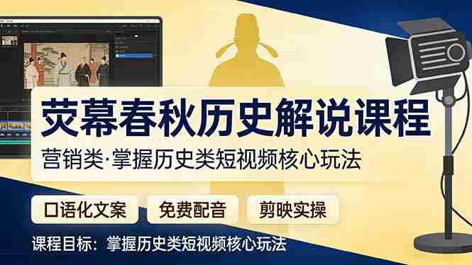(17686期)荧幕春秋历史(营销类)解说课程:口语化文案+免费配音+剪映实操,掌握历史类短视频核心玩法-OG资源站