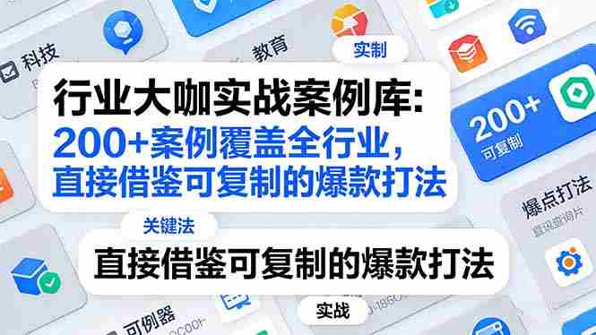（17687期）行业大咖实战案例库：200+案例覆盖全行业，直接借鉴可复制的爆款打法（更新3月）-OG资源站