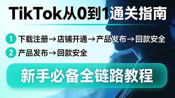 （17690期）TikTok从0到1通关指南：下载注册→店铺开通→产品发布→回款安全，新手必备全链路教程-OG资源站