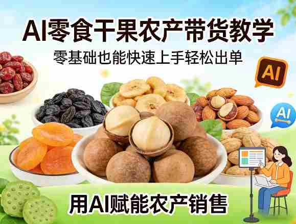 AI零食干果农产带货教学，零基础也能快速上手轻松出单，用AI赋能农产销售-OG资源站