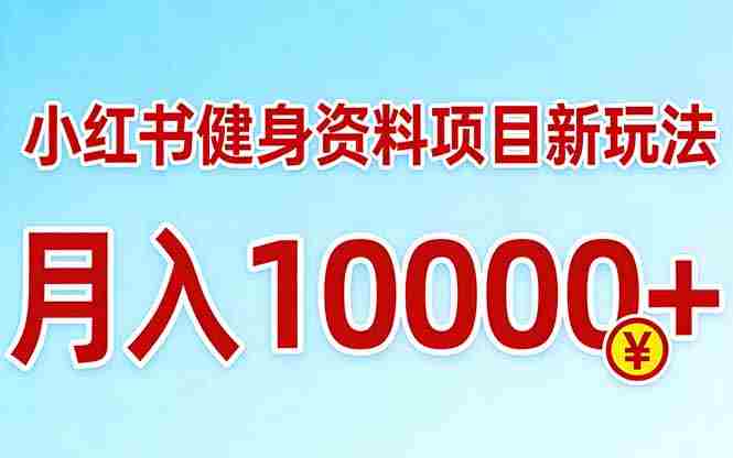 （17711期）小红书健身资料项目最新玩法，月入10000＋，收益潜力可以无限放大-OG资源站
