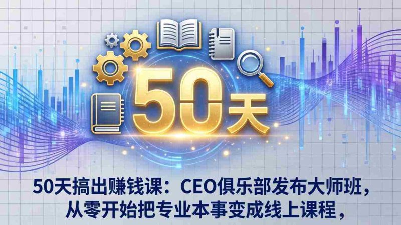 （17712期）50天搞出赚钱课：CEO俱乐部发布大师班，从零开始把专业本事变成线上课程-OG资源站