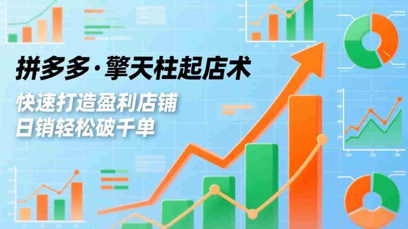 （17715期）拼多多·擎天柱起店术3.0(更新)，爆流布局、利润起飞、不断流，快速打造盈利店铺，日销破千单-OG资源站