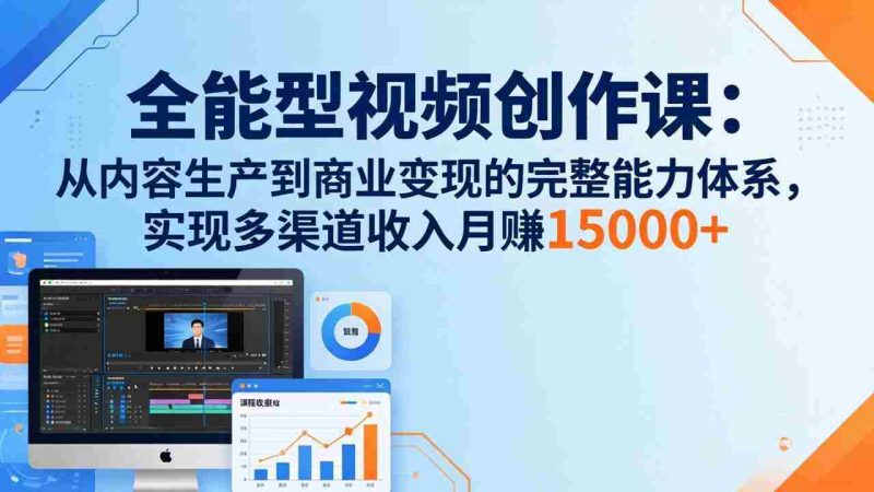 （17718期）全能型视频创作课-26年3月更新：从内容生产到商业变现的完整能力体系，多渠道收入月赚15000+-OG资源站