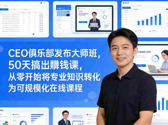 CEO俱乐部发布大师班，50天搞出賺钱课，从零开始将专业知识转化为可规模化在线课程-OG资源站