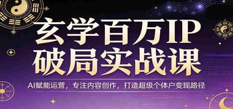 玄学百万IP破局实战课：AI赋能运营，专注内容创作，打造超级个体户变现路径-OG资源站