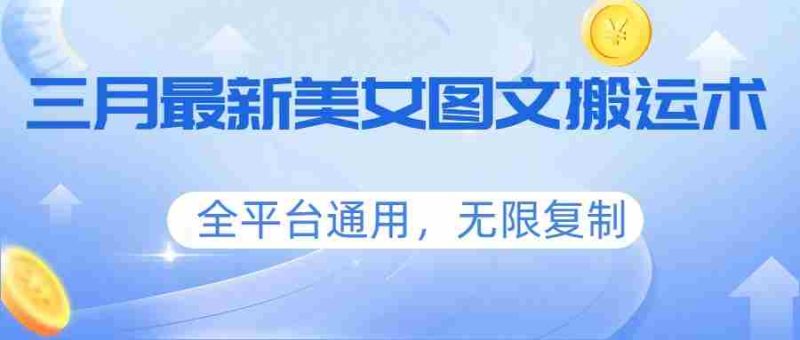三月最新美女图文搬运术，全平台通用，无限复制-OG资源站
