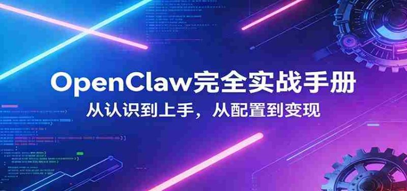 OpenClaw完全实战宝典：零基础上手，深度配置，商业变现-OG资源站