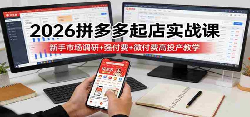 2026拼多多起店实战课：新手市场调研+强付费+微付费高投产教学-OG资源站