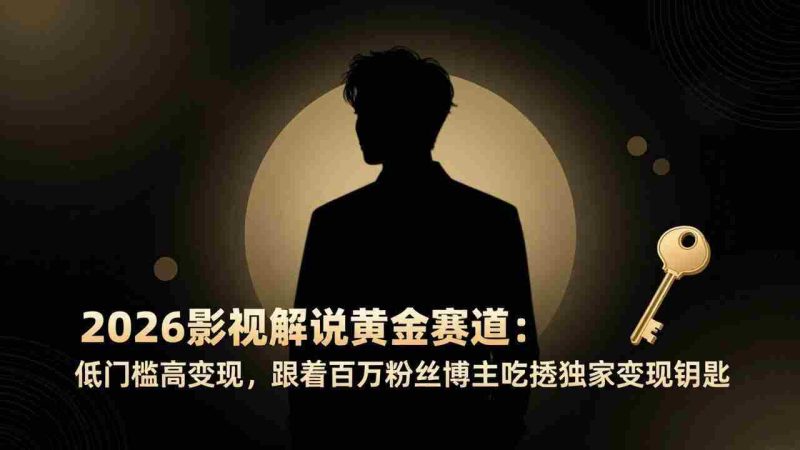 （17721期）2026影视解说黄金赛道：低门槛高变现，跟着百万粉丝博主吃透独家变现钥匙-OG资源站