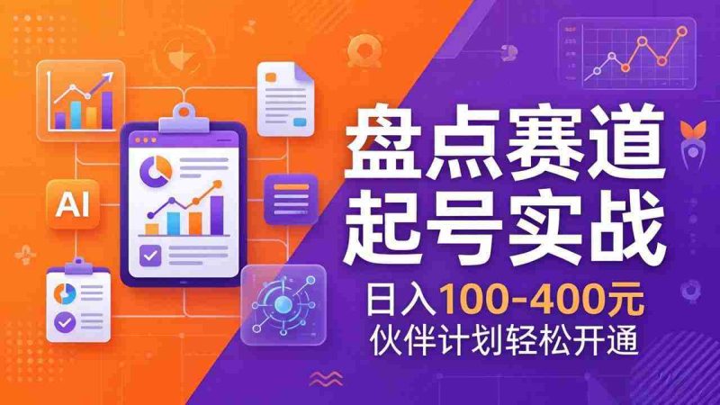 （17722期）TOP盘点赛道起号实战：十大系列+AI文案+高清剪辑，日入100-400元伙伴计划轻松开通-OG资源站