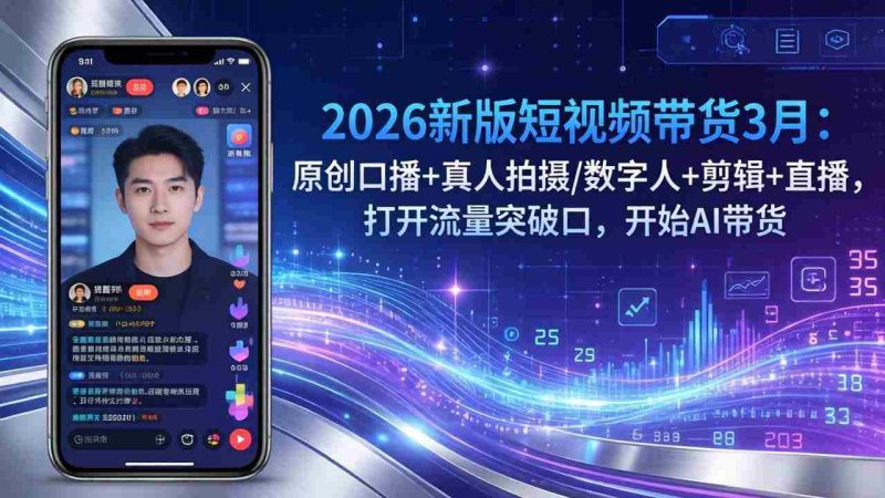 （17724期）2026新版短视频带货3月：原创口播+真人拍摄/数字人+剪辑+直播，打开流量突破口，开始AI带货-OG资源站