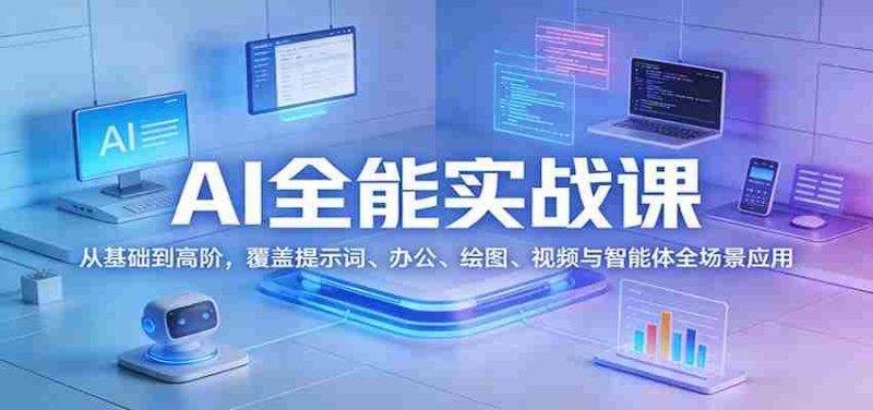 AI全能实战课：从基础到高阶，覆盖提示词、办公、绘图、视频与智能体全场景应用-OG资源站