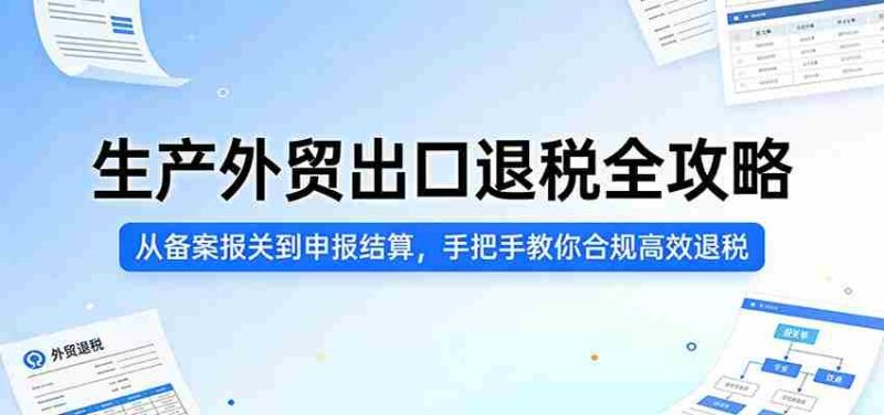 生产外贸出口退税全攻略:从备案报关到申报结算,手把手教你合规高效退税-OG资源站