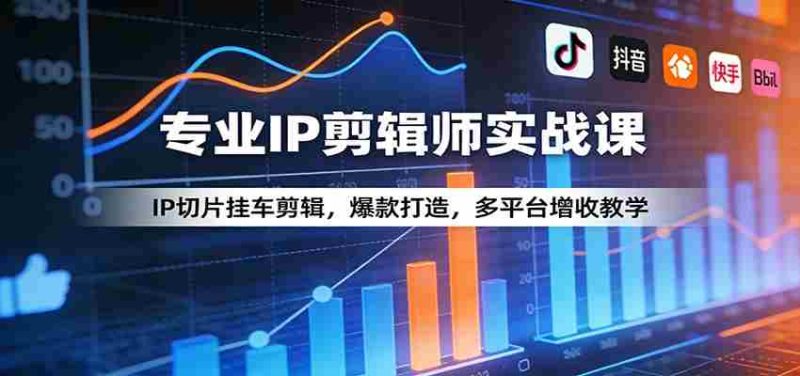 专业IP剪辑师实战课:IP切片挂车剪辑,爆款打造,多平台增收教学-OG资源站