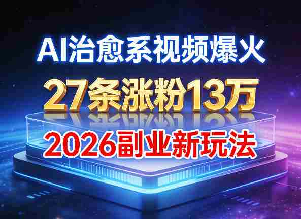 AI治愈系视频爆火，27条涨粉13W，2026新手副业新玩法-OG资源站