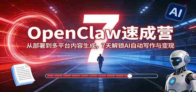 OpenClaw速成营：从部署到多平台内容生成，7天解锁AI自动写作与变现-OG资源站