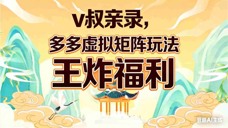 （17733期）v叔亲录，多多虚拟矩阵玩法，王炸福利限时领取-OG资源站