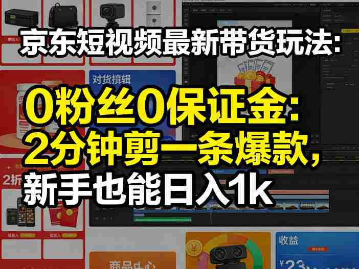 京东短视频最新带货玩法，0粉丝0保证金，2分钟剪一条爆款，新手也能日入1k+【揭秘】-OG资源站