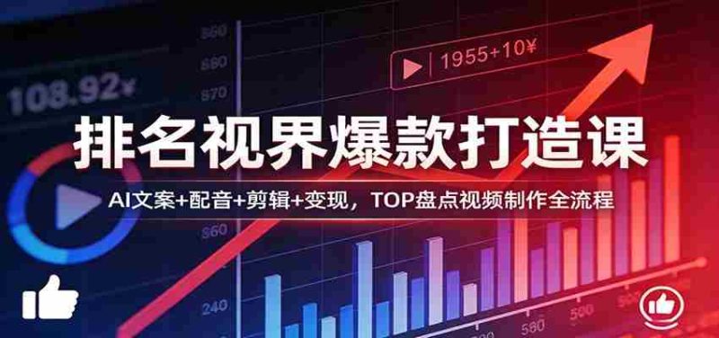 排名视界爆款打造课：AI文案+配音+剪辑+变现，TOP盘点视频制作全流程-OG资源站