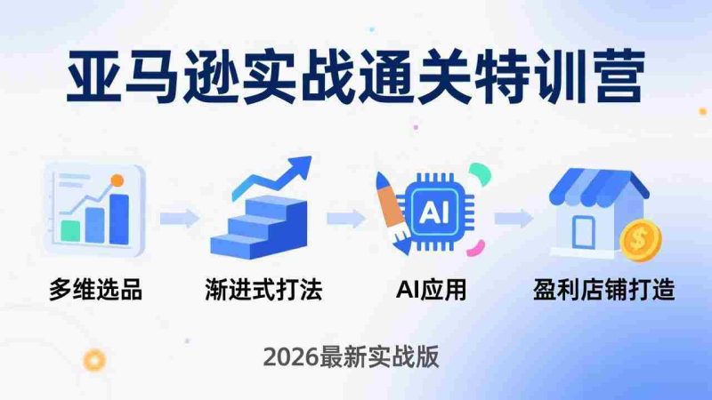 （17745期）亚马逊实战通关特训营：2026年3月更新，多维选品+渐进式打法+AI应用，从0到1打造盈利店铺-OG资源站