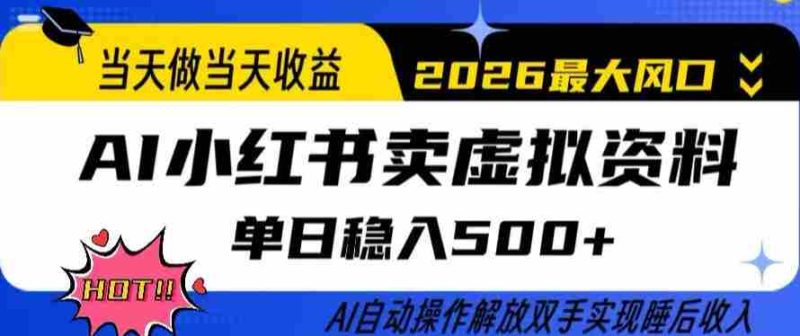 当天做当天收益，AI小红书卖虚拟资料单日稳入5张+，AI自动操作，解放双手实现睡后收入【揭秘】-OG资源站