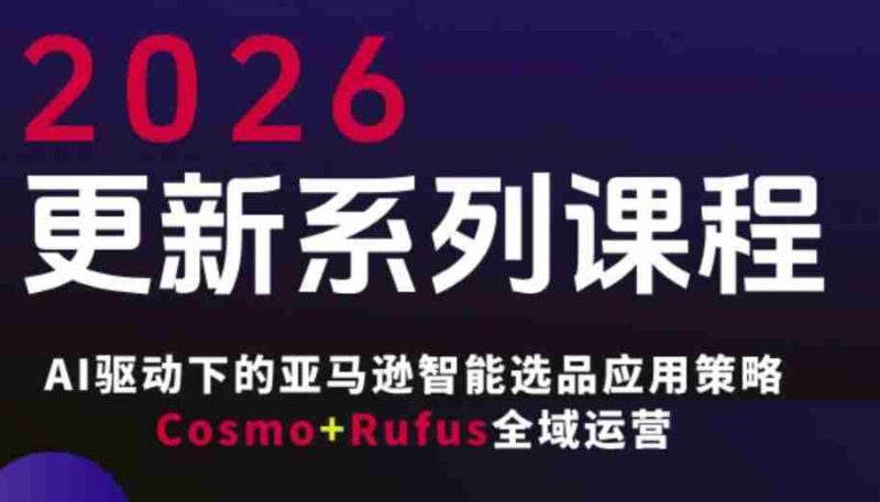 跨境亚马逊FBA系统课程，AI驱动下的亚马逊智能选品应用策略Cosmo+Rufus全域运营（更新26年3月）-OG资源站