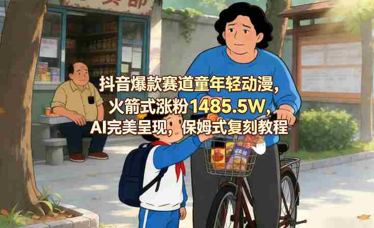 抖音爆款赛道童年轻动漫，火箭式涨粉1485.5W，AI完美呈现，保姆式复刻教程-OG资源站