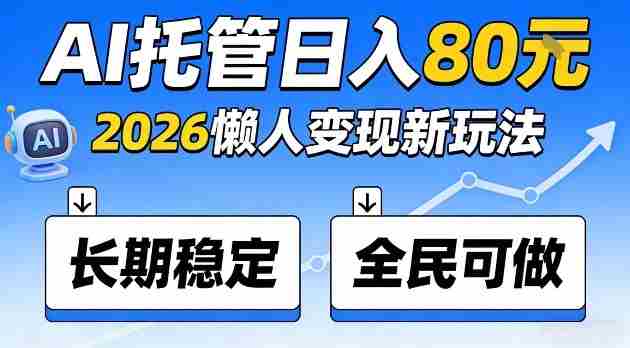 全程“Ai托管”日入80，2026懒人变现新玩法，长期稳定全民可做【揭秘】-OG资源站