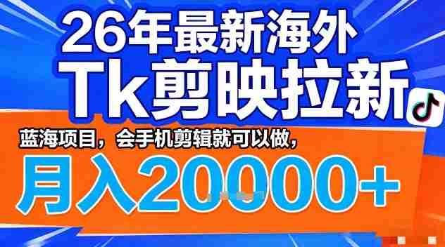 2026年最新海外Tk剪映拉新，蓝海项目，会手机剪辑就可以做，月入2W＋【揭秘】-OG资源站