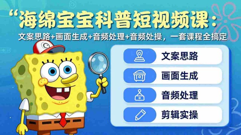 （17756期）海绵宝宝科普短视频课：文案思路+画面生成+音频处理+剪辑实操，一套课程全搞定-OG资源站