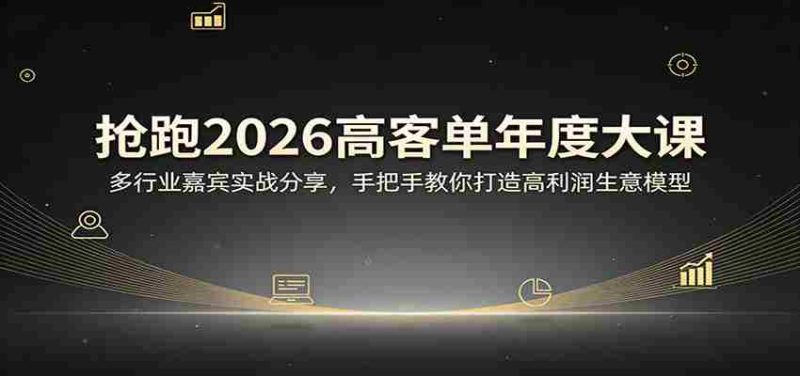 抢跑2026高客单年度大课:多行业嘉宾实战分享,手把手教你打造高利润生意模型-OG资源站