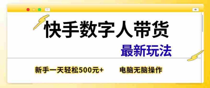 快手数字人带货最新玩法，新手一天也能300+，无脑操作，看完直接上手【揭秘】-OG资源站