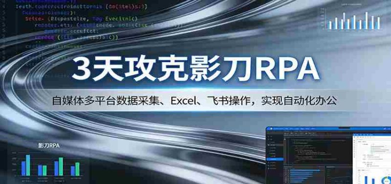 3天攻克影刀RPA:自媒体多平台数据采集、Excel 、飞书操作,实现自动化办公-OG资源站