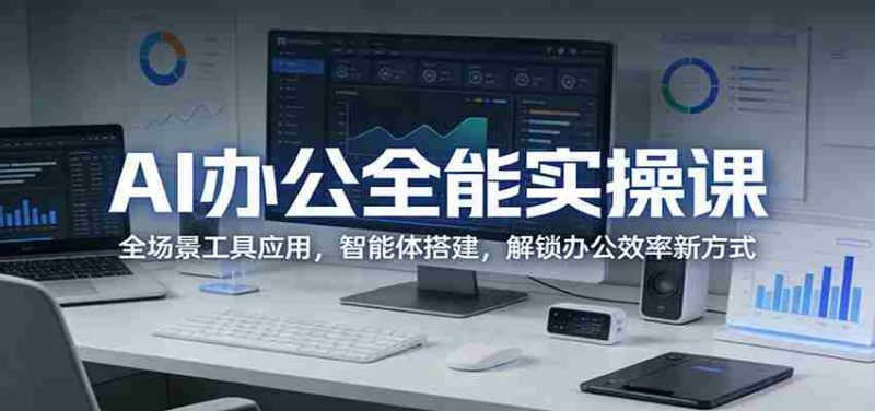 AI办公全能实操课：全场景工具应用，智能体搭建，解锁办公效率新方式-OG资源站