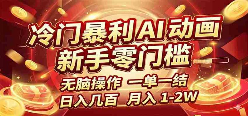 冷门暴利 AI 动画项目，新手无脑操作，一单一结，月入1-2W【附接单资源】-OG资源站