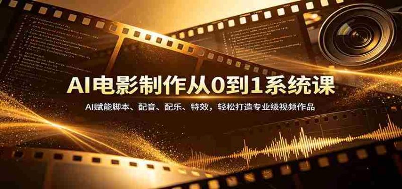 AI电影制作从0到1系统课：AI赋能脚本、配音、配乐、特效，轻松打造专业级视频作品-OG资源站