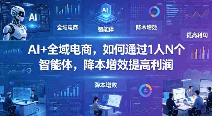 AI+全域电商，如何通过1人N个智能体，降本增效提高利润-OG资源站
