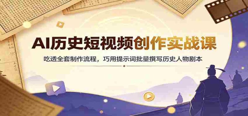 AI历史短视频创作实战课：吃透全套制作流程，巧用提示词批量撰写历史人物剧本-OG资源站