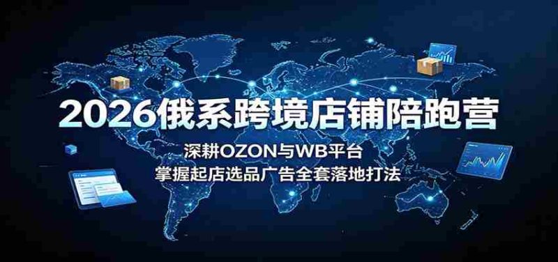 2026俄系跨境店铺陪跑营：深耕OZON与WB平台，掌握起店选品广告全套落地打法-OG资源站
