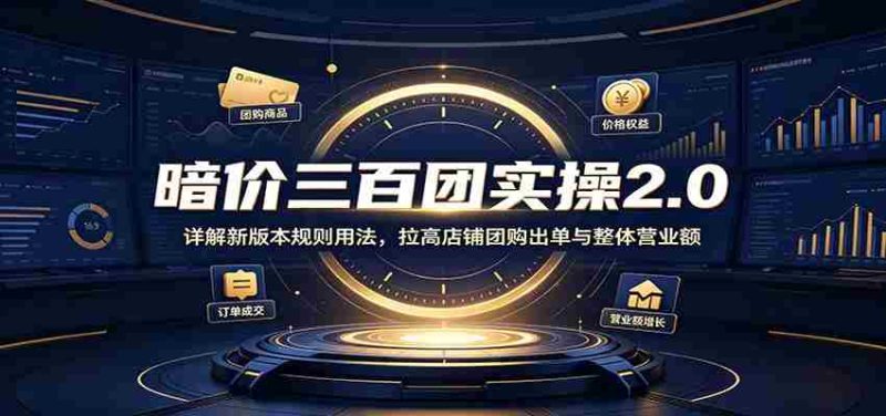 暗价三百团实操2.0：详解新版本规则用法，拉高店铺团购出单与整体营业额-OG资源站