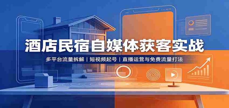 酒店民宿自媒体获客实战：多平台流量拆解，短视频起号，直播运营与免费流量打法-OG资源站