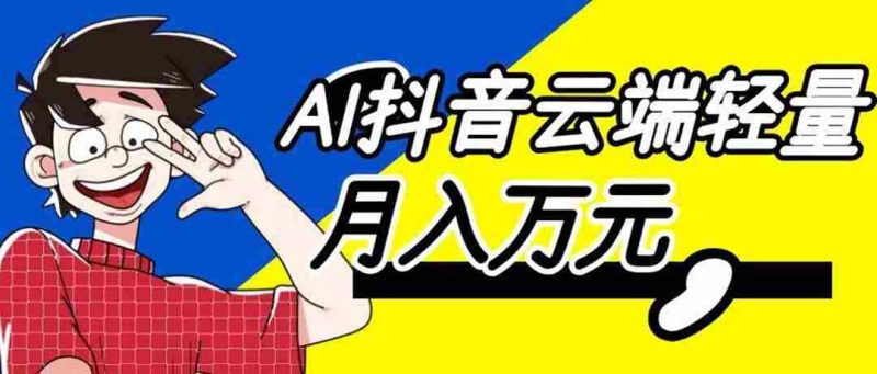 (20165期)利用AI实现抖音云端轻量,月入万元,任何人都可以做!-OG资源站