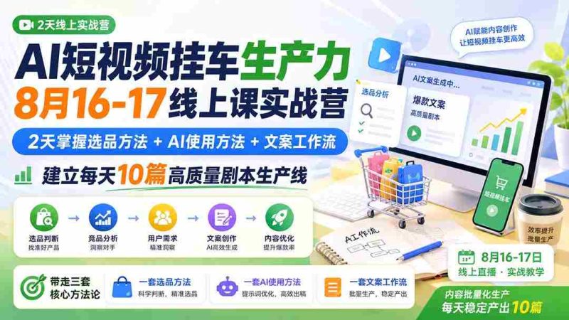 (20174期)AI短视频挂车生产力8月16-17线上课实战营:2天掌握选品方法+AI使用方法+文案工作流,建立每天10篇高质量剧本生产线-OG资源站