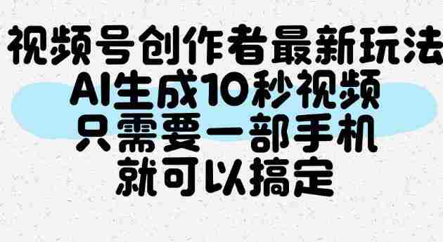 视频号创作者最新玩法，AI一键生成10秒视频，只需要一部手机就可以搞定-OG资源站