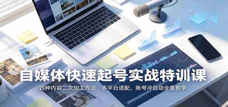 自媒体快速起号实战特训课：四种内容二次加工方法，多平台适配，账号冷启动全套教学-OG资源站