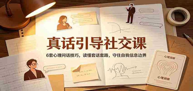 真话引导社交课：6套心理问话技巧，读懂套话套路，守住自我信息边界-OG资源站