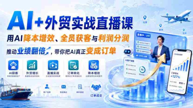 AI+外贸实战直播课,用AI降本增效、全员获客与利润分润,推动业绩翻倍,带你把AI真正变成订单(26.08.31)-OG资源站