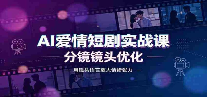 AI爱情短剧实战课：故事剧本创作，分镜镜头优化，智能体提示词-OG资源站